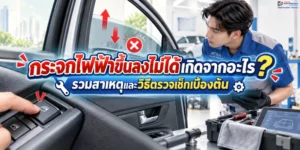 กระจกไฟฟ้าขึ้นลงไม่ได้เกิดจากอะไร? รวมสาเหตุและวิธีตรวจเช็กเบื้องต้น